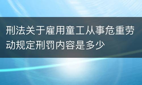 刑法关于雇用童工从事危重劳动规定刑罚内容是多少