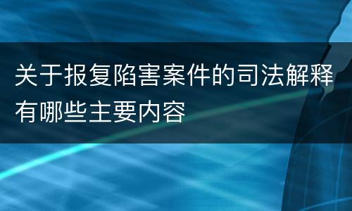 关于报复陷害案件的司法解释有哪些主要内容