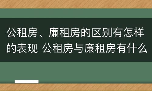 公租房、廉租房的区别有怎样的表现 公租房与廉租房有什么不同