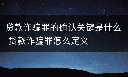 贷款诈骗罪的确认关键是什么 贷款诈骗罪怎么定义