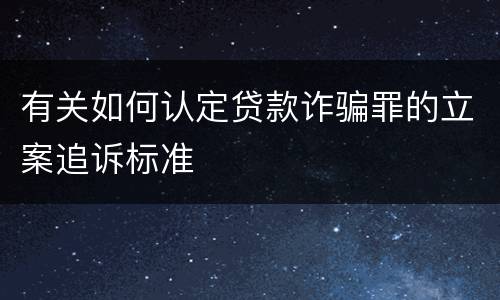 有关如何认定贷款诈骗罪的立案追诉标准
