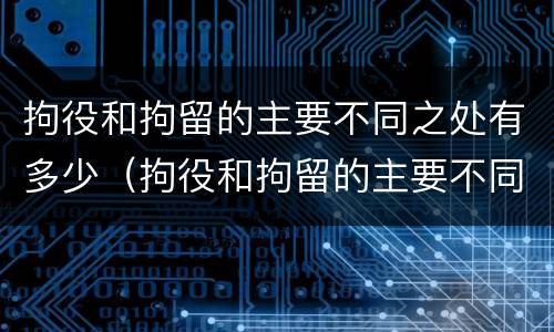 拘役和拘留的主要不同之处有多少（拘役和拘留的主要不同之处有多少条）