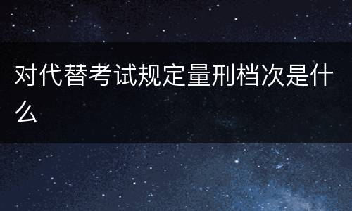 对代替考试规定量刑档次是什么