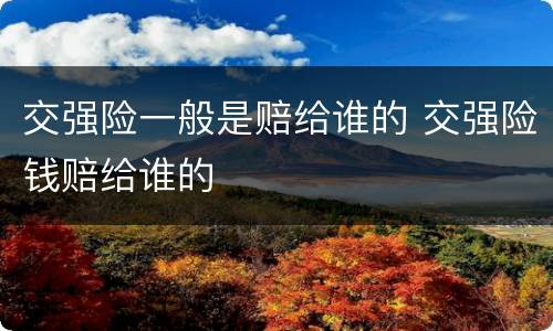 交强险一般是赔给谁的 交强险钱赔给谁的