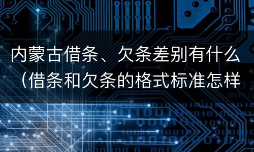 内蒙古借条、欠条差别有什么（借条和欠条的格式标准怎样写）