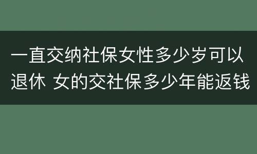 一直交纳社保女性多少岁可以退休 女的交社保多少年能返钱