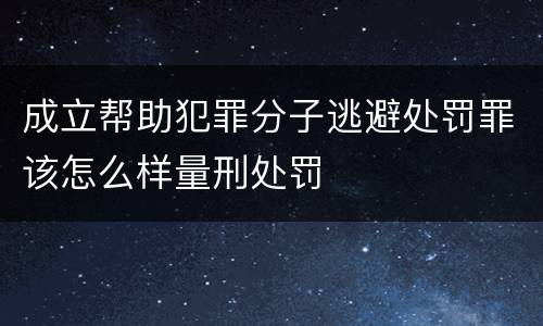成立帮助犯罪分子逃避处罚罪该怎么样量刑处罚