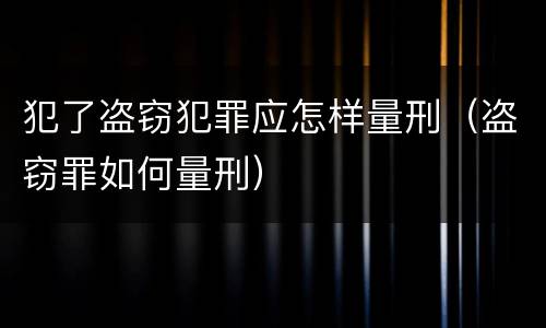 犯了盗窃犯罪应怎样量刑（盗窃罪如何量刑）