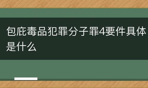 包庇毒品犯罪分子罪4要件具体是什么