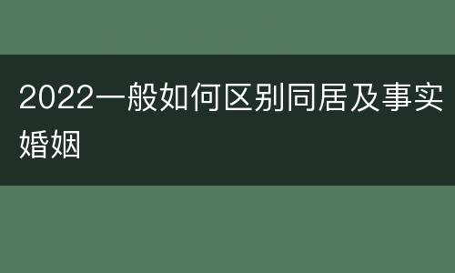 2022一般如何区别同居及事实婚姻