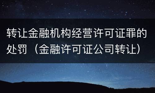 转让金融机构经营许可证罪的处罚（金融许可证公司转让）