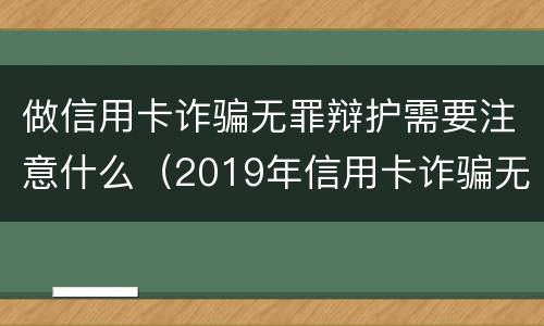 做信用卡诈骗无罪辩护需要注意什么（2019年信用卡诈骗无罪案例）