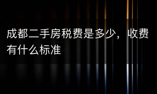 成都二手房税费是多少，收费有什么标准