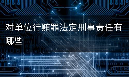 对单位行贿罪法定刑事责任有哪些