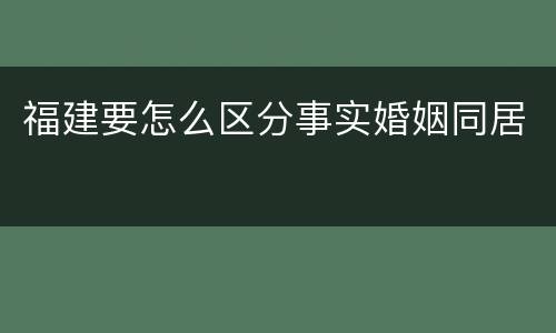 福建要怎么区分事实婚姻同居