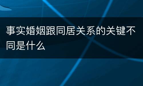 事实婚姻跟同居关系的关键不同是什么
