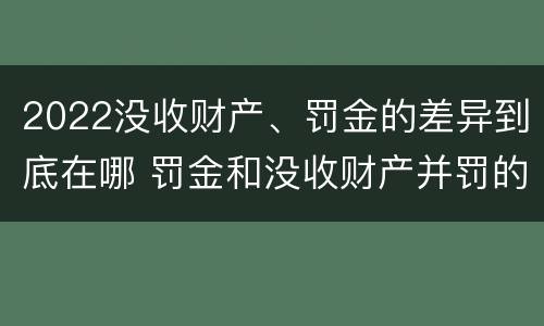 2022没收财产、罚金的差异到底在哪 罚金和没收财产并罚的执行顺序