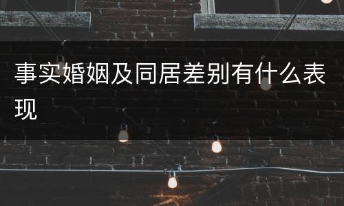 事实婚姻及同居差别有什么表现
