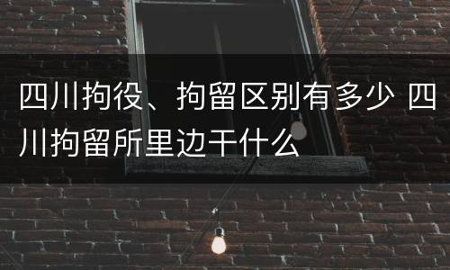 四川拘役、拘留区别有多少 四川拘留所里边干什么
