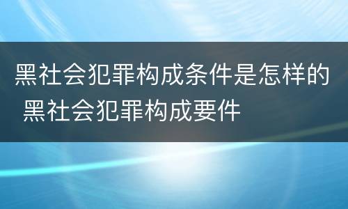 黑社会犯罪构成条件是怎样的 黑社会犯罪构成要件