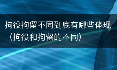 拘役拘留不同到底有哪些体现（拘役和拘留的不同）