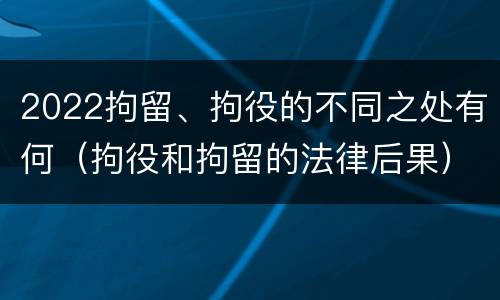 2022拘留、拘役的不同之处有何（拘役和拘留的法律后果）
