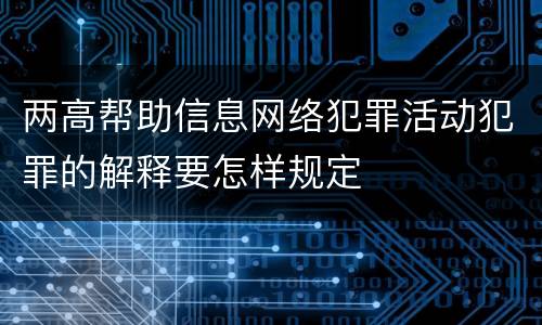 两高帮助信息网络犯罪活动犯罪的解释要怎样规定
