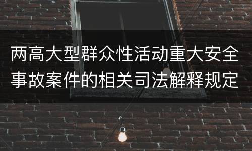 两高大型群众性活动重大安全事故案件的相关司法解释规定内容有哪些