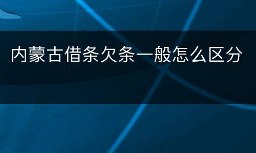 内蒙古借条欠条一般怎么区分