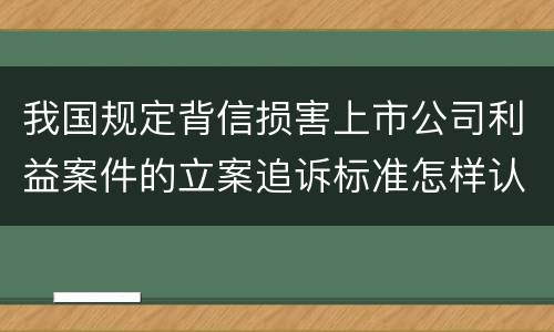我国规定背信损害上市公司利益案件的立案追诉标准怎样认定