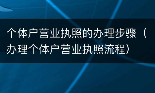 个体户营业执照的办理步骤（办理个体户营业执照流程）