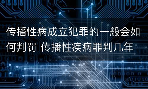 传播性病成立犯罪的一般会如何判罚 传播性疾病罪判几年