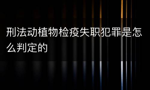 刑法动植物检疫失职犯罪是怎么判定的