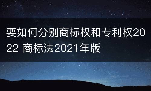 要如何分别商标权和专利权2022 商标法2021年版