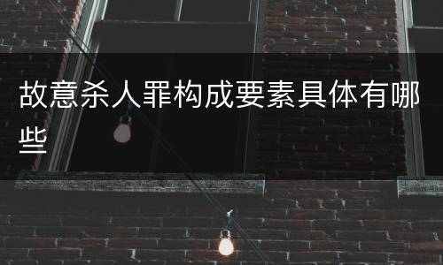 故意杀人罪构成要素具体有哪些