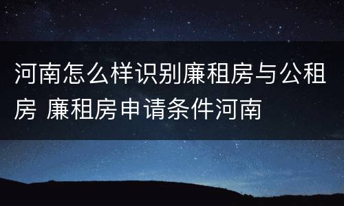 河南怎么样识别廉租房与公租房 廉租房申请条件河南