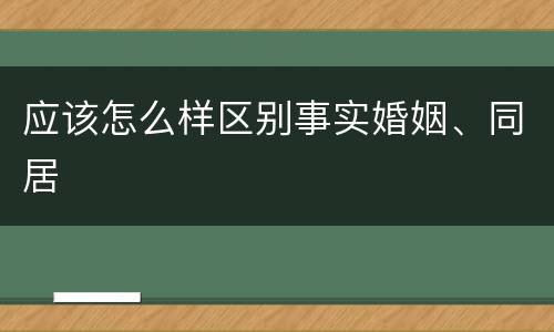 应该怎么样区别事实婚姻、同居