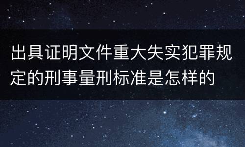 出具证明文件重大失实犯罪规定的刑事量刑标准是怎样的