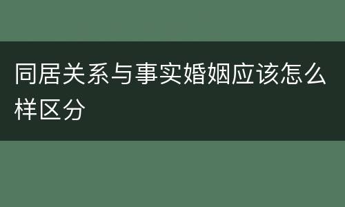同居关系与事实婚姻应该怎么样区分