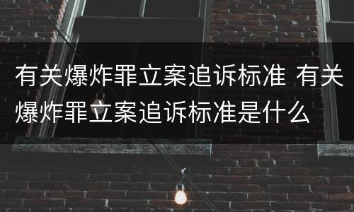 有关爆炸罪立案追诉标准 有关爆炸罪立案追诉标准是什么