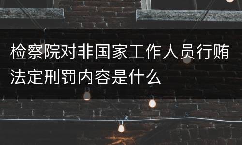 检察院对非国家工作人员行贿法定刑罚内容是什么