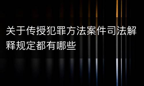 关于传授犯罪方法案件司法解释规定都有哪些