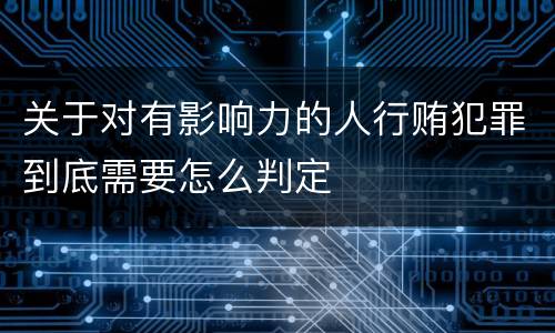 关于对有影响力的人行贿犯罪到底需要怎么判定