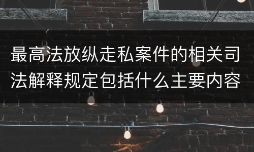 最高法放纵走私案件的相关司法解释规定包括什么主要内容