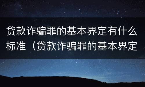 贷款诈骗罪的基本界定有什么标准（贷款诈骗罪的基本界定有什么标准呢）