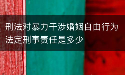 刑法对暴力干涉婚姻自由行为法定刑事责任是多少