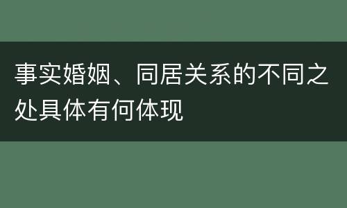 事实婚姻、同居关系的不同之处具体有何体现