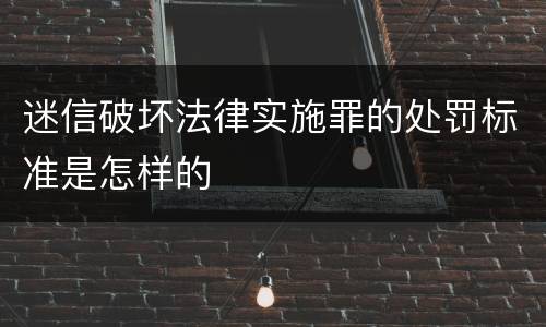 迷信破坏法律实施罪的处罚标准是怎样的