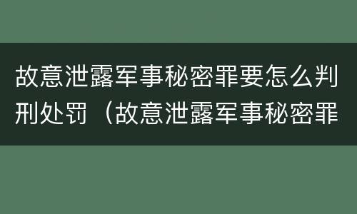 故意泄露军事秘密罪要怎么判刑处罚（故意泄露军事秘密罪要怎么判刑处罚多少钱）
