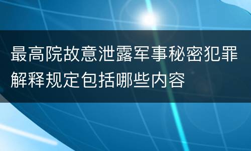最高院故意泄露军事秘密犯罪解释规定包括哪些内容
